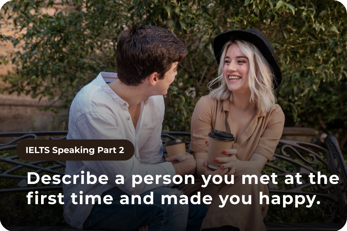 Speaking Part 2: Describe a person you met at the first time and made you happy.