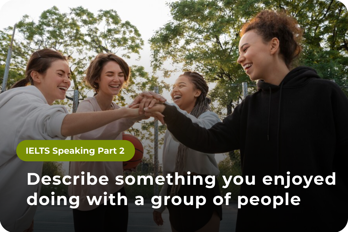 Speaking Part 2: Describe something you enjoyed doing with a group of people